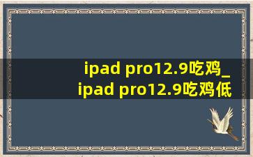 ipad pro12.9吃鸡_ipad pro12.9吃鸡(低价烟批发网)键位